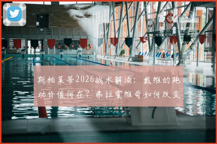 斯帕莱蒂2026战术解读：戴维的跑动价值何在？弗拉霍维奇如何改变战局与球队前景分析