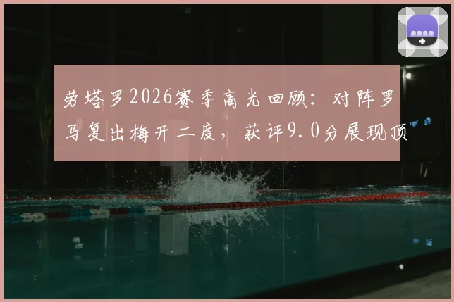 劳塔罗2026赛季高光回顾:对阵罗马复出梅开二度,获评9.0分展现顶级状态