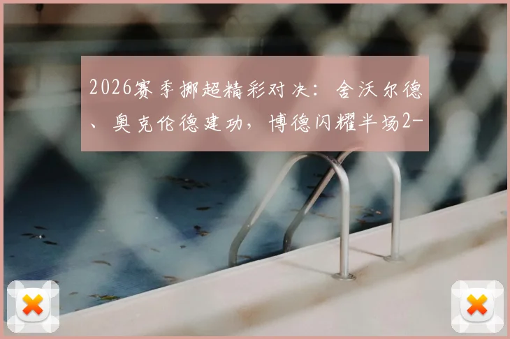2026赛季挪超精彩对决：舍沃尔德、奥克伦德建功，博德闪耀半场2-1逆转十人斯达