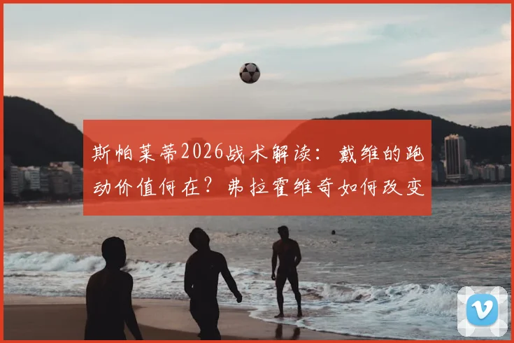 斯帕莱蒂2026战术解读:戴维的跑动价值何在?弗拉霍维奇如何改变战局与球队前景分析