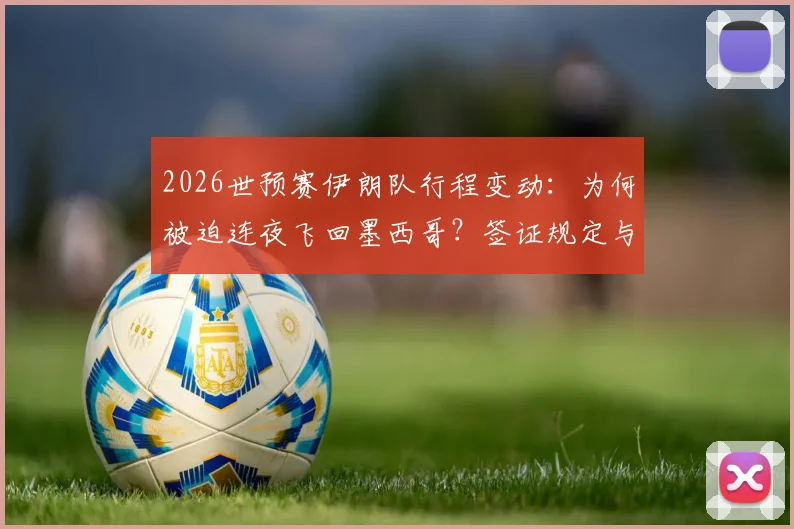 2026世预赛伊朗队行程变动：为何被迫连夜飞回墨西哥？签证规定与赛程安排深度解析
