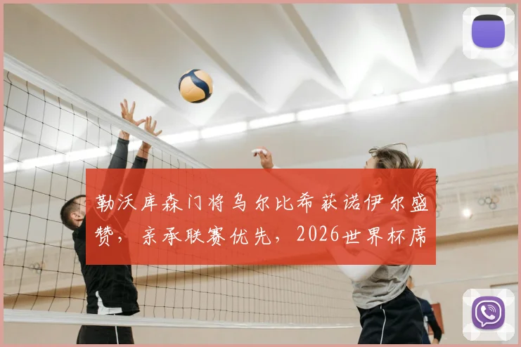 勒沃库森门将乌尔比希获诺伊尔盛赞，亲承联赛优先，2026世界杯席位暂放一边