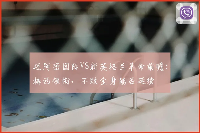 迈阿密国际VS新英格兰革命前瞻：梅西领衔，不败金身能否延续