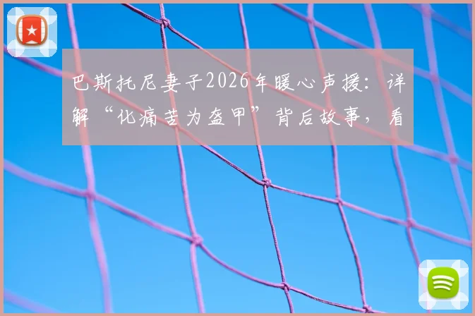 巴斯托尼妻子2026年暖心声援:详解“化痛苦为盔甲”背后故事,看国米后卫如何重燃希望