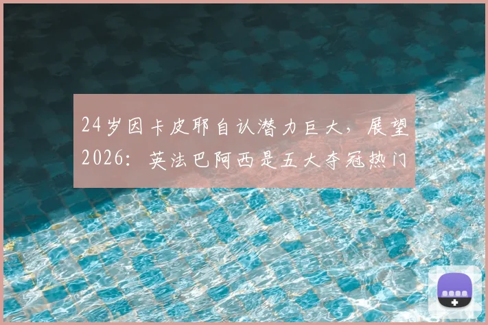 24岁因卡皮耶自认潜力巨大，展望2026：英法巴阿西是五大夺冠热门，我还能更强