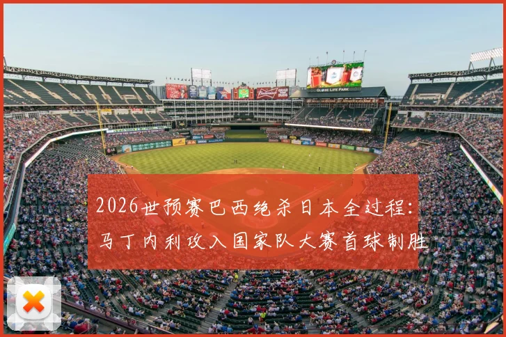 2026世预赛巴西绝杀日本全过程:马丁内利攻入国家队大赛首球制胜,附比赛集锦观看指南