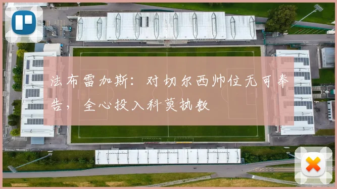 法布雷加斯:对切尔西帅位无可奉告,全心投入科莫执教